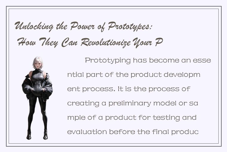 Unlocking the Power of Prototypes: How They Can Revolutionize Your Product Devel