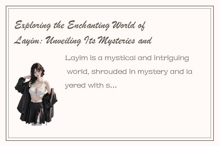 Exploring the Enchanting World of Layim: Unveiling Its Mysteries and Secrets