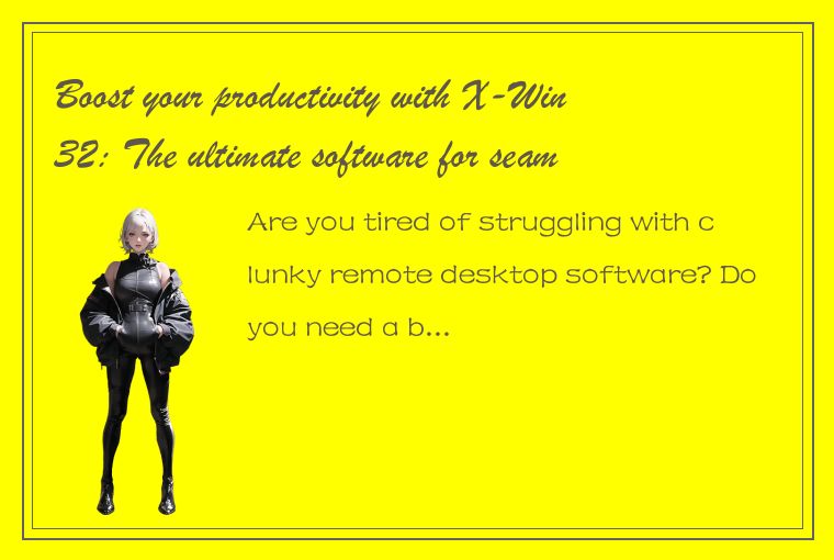 Boost your productivity with X-Win32: The ultimate software for seamless remote 