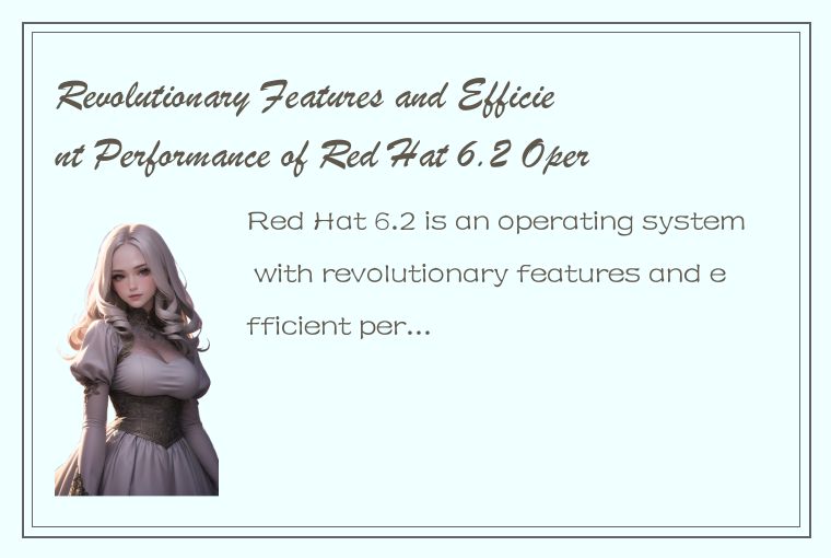 Revolutionary Features and Efficient Performance of Red Hat 6.2 Operating System